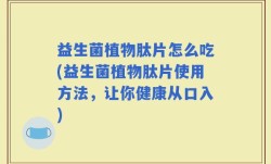 益生菌植物肽片怎么吃(益生菌植物肽片使用方法，让你健康从口入)