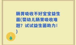 肠胃吸收不好宝宝益生菌(婴幼儿肠胃吸收难题？试试益生菌助力！)
