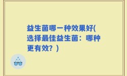 益生菌哪一种效果好(选择最佳益生菌：哪种更有效？)