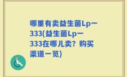 哪里有卖益生菌Lp一333(益生菌Lp一333在哪儿卖？购买渠道一览)