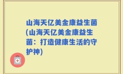 山海天亿美金康益生菌(山海天亿美金康益生菌：打造健康生活的守护神)