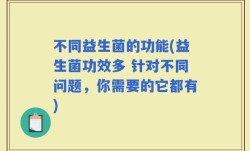 不同益生菌的功能(益生菌功效多 针对不同问题，你需要的它都有)