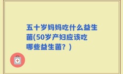 五十岁妈妈吃什么益生菌(50岁产妇应该吃哪些益生菌？)