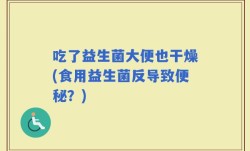 吃了益生菌大便也干燥(食用益生菌反导致便秘？)