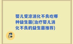 婴儿受凉消化不良吃哪种益生菌(治疗婴儿消化不良的益生菌推荐)