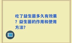 吃了益生菌多久有效果？益生菌的作用和使用方法？