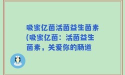吸蜜亿菌活菌益生菌素(吸蜜亿菌：活菌益生菌素，关爱你的肠道