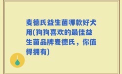 麦德氏益生菌哪款好犬用(狗狗喜欢的最佳益生菌品牌麦德氏，你值得拥有)