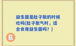 益生菌是肚子胀的时候吃吗(肚子胀气时，适合食用益生菌吗？)