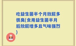 吃益生菌半个月放屁多很臭(食用益生菌半月后放屁增多且气味强烈)