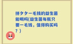 拼夕夕一毛钱的益生菌能喝吗(益生菌每瓶只要一毛钱，值得购买吗？)