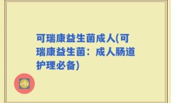 可瑞康益生菌成人(可瑞康益生菌：成人肠道护理必备)