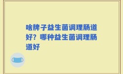 啥牌子益生菌调理肠道好？哪种益生菌调理肠道好