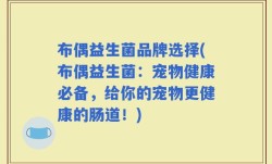 布偶益生菌品牌选择(布偶益生菌：宠物健康必备，给你的宠物更健康的肠道！)