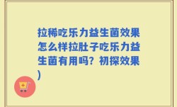 拉稀吃乐力益生菌效果怎么样拉肚子吃乐力益生菌有用吗？初探效果)