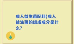 成人益生菌配料(成人益生菌的组成成分是什么？