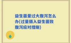 益生菌量过大腹泻怎么办(过量摄入益生菌致腹泻应对措施)
