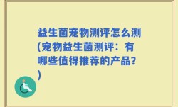 益生菌宠物测评怎么测(宠物益生菌测评：有哪些值得推荐的产品？)