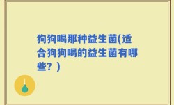 狗狗喝那种益生菌(适合狗狗喝的益生菌有哪些？)