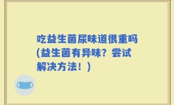 吃益生菌尿味道很重吗(益生菌有异味？尝试解决方法！)