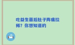 吃益生菌后肚子阵痛拉稀？你想知道的