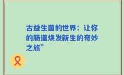 古益生菌的世界：让你的肠道焕发新生的奇妙之旅”