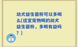 幼犬益生菌粉可以多喝么(适宜宠物喝的幼犬益生菌粉，多喝有益吗？)