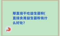 那直接干吃益生菌粉(直接食用益生菌粉有什么好处？
