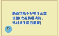 肠道功能不好喝什么益生菌(改善肠道功能，选对益生菌很重要)
