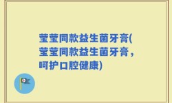莹莹同款益生菌牙膏(莹莹同款益生菌牙膏，呵护口腔健康)