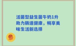 活菌型益生菌牛奶1升助力肠道健康，畅享美味生活新选择