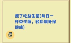 瘦了吃益生菌(每日一杯益生菌，轻松瘦身保健康)