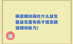 肠道蠕动弱吃什么益生菌益生菌有助于提高肠道蠕动能力)