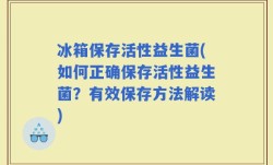 冰箱保存活性益生菌(如何正确保存活性益生菌？有效保存方法解读)