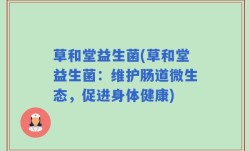 草和堂益生菌(草和堂益生菌：维护肠道微生态，促进身体健康)