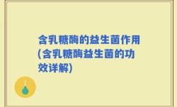 含乳糖酶的益生菌作用(含乳糖酶益生菌的功效详解)