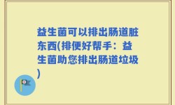 益生菌可以排出肠道脏东西(排便好帮手：益生菌助您排出肠道垃圾)