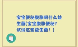 宝宝便秘腹胀喝什么益生菌(宝宝腹胀便秘？试试这些益生菌！)