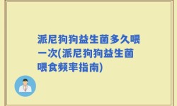 派尼狗狗益生菌多久喂一次(派尼狗狗益生菌喂食频率指南)