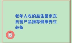 老年人吃的益生菌京东自营产品推荐健康养生必备