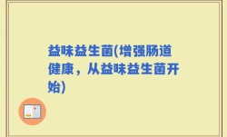 益味益生菌(增强肠道健康，从益味益生菌开始)