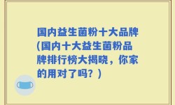 国内益生菌粉十大品牌(国内十大益生菌粉品牌排行榜大揭晓，你家的用对了吗？)