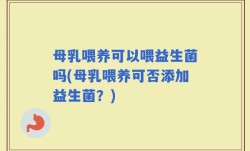 母乳喂养可以喂益生菌吗(母乳喂养可否添加益生菌？)
