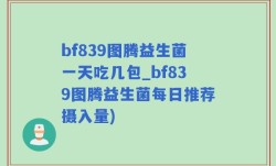 bf839图腾益生菌一天吃几包_bf839图腾益生菌每日推荐摄入量)