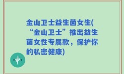 金山卫士益生菌女生(“金山卫士”推出益生菌女性专属款，保护你的私密健康)