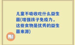 儿童不吸收吃什么益生菌(增强孩子免疫力，这些食物是优秀的益生菌来源)