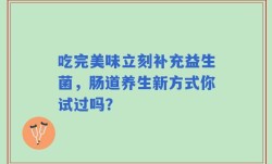 吃完美味立刻补充益生菌，肠道养生新方式你试过吗？