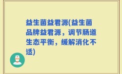 益生菌益君源(益生菌品牌益君源，调节肠道生态平衡，缓解消化不适)