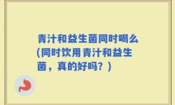 青汁和益生菌同时喝么(同时饮用青汁和益生菌，真的好吗？)