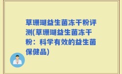 草珊瑚益生菌冻干粉评测(草珊瑚益生菌冻干粉：科学有效的益生菌保健品)